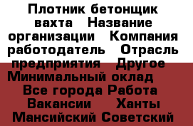 Плотник-бетонщик-вахта › Название организации ­ Компания-работодатель › Отрасль предприятия ­ Другое › Минимальный оклад ­ 1 - Все города Работа » Вакансии   . Ханты-Мансийский,Советский г.